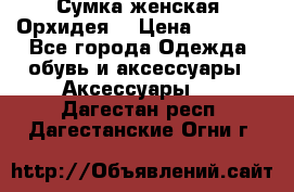 Сумка женская “Орхидея“ › Цена ­ 3 300 - Все города Одежда, обувь и аксессуары » Аксессуары   . Дагестан респ.,Дагестанские Огни г.